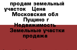 продам земельный участок › Цена ­ 500 000 - Московская обл., Пущино г. Недвижимость » Земельные участки продажа   